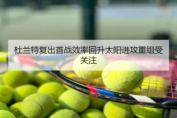 杜兰特复出首战效率回升太阳进攻重组受关注