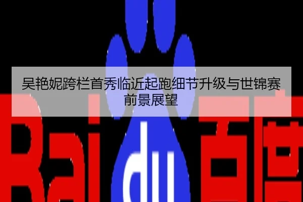 吴艳妮跨栏首秀临近起跑细节升级与世锦赛前景展望