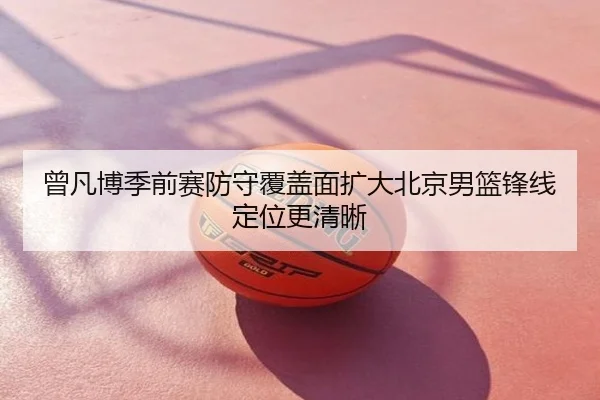 曾凡博季前赛防守覆盖面扩大北京男篮锋线定位更清晰